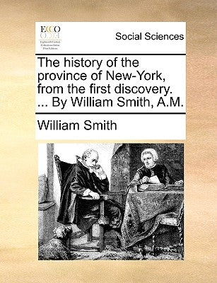 The History of the Province of New-York, from the First Discovery. ... by William Smith, A.M. by Smith, William, Jr.