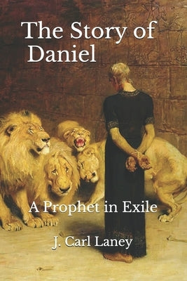 The Story of Daniel: A Prophet in Exile by Laney, J. Carl