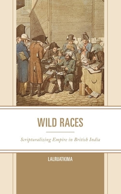 Wild Races: Scripturalizing Empire in British India by Lalruatkima, Lalruatkima