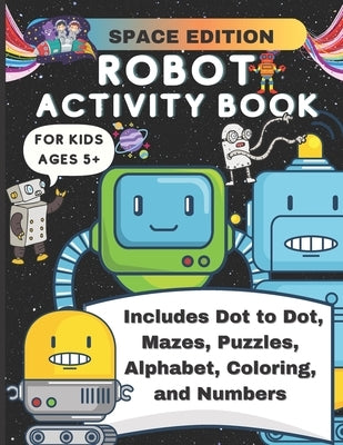 Robot Activity Book Space Edition: Mazes, Puzzles, Coloring, Alphabet, Numbers, Dot to Dot, Fun Activity Book for Kids Ages 5+ by Publishing, Luke And Leia