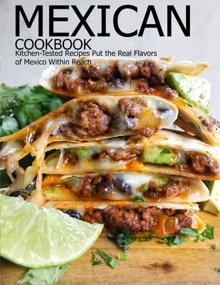 Mexican Cookbook: Kitchen-Tested Recipes Put the Real Flavors of Mexico Within Reach by Klika, Aaron