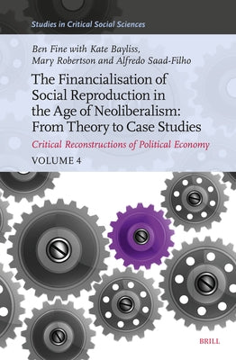 The Financialisation of Social Reproduction in the Age of Neoliberalism: From Theory to Case Studies: Critical Reconstructions of Political Economy, V by Fine, Ben