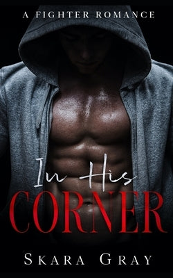 In His Corner: A fighter romance by Gray, Skara