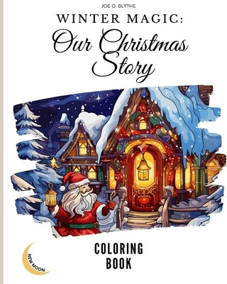 Winter Magic: Our Christmas Story COLORING BOOK: A Visual Journey Through Our Christmas Wonderland with 50 Unique Images by Blythe, Joe O.