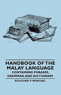 Handbook of the Malay Language - Containing Phrases, Grammar, and Dictionary by Winckel, Educard F.