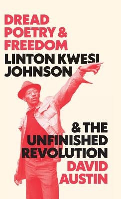 Dread Poetry and Freedom: Linton Kwesi Johnson and the Unfinished Revolution by Austin, David