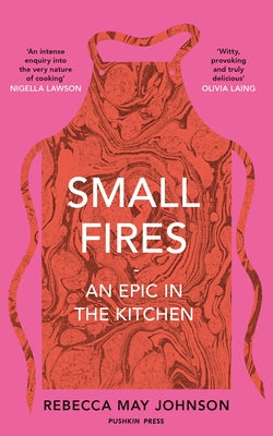 Small Fires: An Epic in the Kitchen by Johnson, Rebecca May