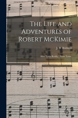 The Life and Adventures of Robert McKimie: Alias Little Reddy, From Texas. by Bridwell, J. W.