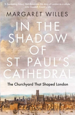 In the Shadow of St. Paul's Cathedral: The Churchyard That Shaped London by Willes, Margaret