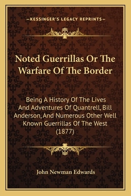 Noted Guerrillas Or The Warfare Of The Border: Being A History Of The Lives And Adventures Of Quantrell, Bill Anderson, And Numerous Other Well Known by Edwards, John Newman