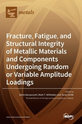 Fracture, Fatigue, and Structural Integrity of Metallic Materials and Components Undergoing Random or Variable Amplitude Loadings by Benasciutti, Denis