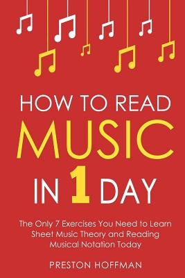 How to Read Music: In 1 Day - The Only 7 Exercises You Need to Learn Sheet Music Theory and Reading Musical Notation Today by Hoffman, Preston