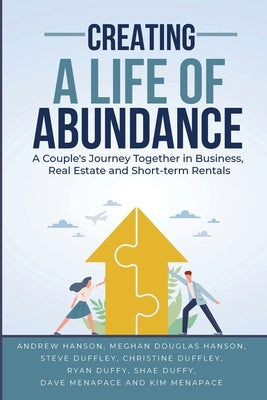 Creating A Life of Abundance: A Couple's Journey Together in Business, Real Estate and Short-term Rentals by Hanson, Andrew