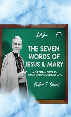 The Seven Words of Jesus and Mary: A Christian Guide to Understanding Motherly Love by Sheen, Fulton J.