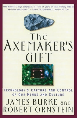 The Axemaker's Gift: Technology's Capture and Control of Our Minds and Culture by Burke, James