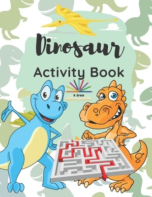 Dinosaur Activity Book: A Fun and Educational Book for Kids with Beautiful Coloring Pages and Different Activities about Learning Numbers, Cou by Green, A.