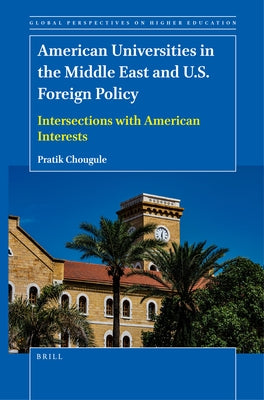 American Universities in the Middle East and U.S. Foreign Policy: Intersections with American Interests by Chougule, Pratik