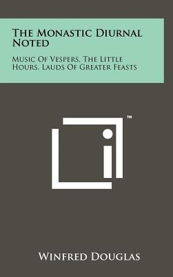 The Monastic Diurnal Noted: Music Of Vespers, The Little Hours, Lauds Of Greater Feasts by Douglas, Winfred