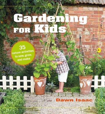 Gardening for Kids: 35 Nature Activities to Sow, Grow, and Make by Isaac, Dawn