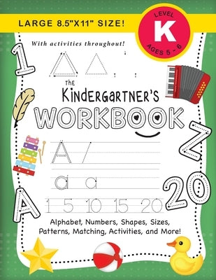 The Kindergartner's Workbook: (Ages 5-6) Alphabet, Numbers, Shapes, Sizes, Patterns, Matching, Activities, and More! (Large 8.5x11 Size) by Dick, Lauren