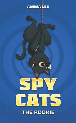 Spy Cats: The Rookie: (Cat team, Action, Adventure, Sci-Fi, Saving the day, Book for kids ages 8-12) by Lee, Amma