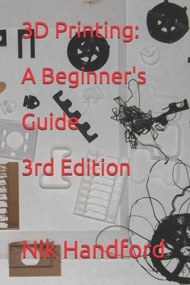 3D Printing: A beginner's guide 3rd Edition by Handford, Nik