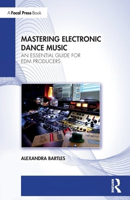 Mastering Electronic Dance Music: An Essential Guide for Edm Producers by Bartles, Alexandra