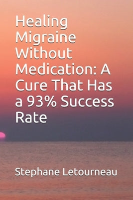 Healing Migraine Without Medication: A Cure That Has a 93% Success Rate by Letourneau, Stephane