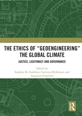 The Ethics of "Geoengineering" the Global Climate: Justice, Legitimacy and Governance by Gardiner, Stephen M.