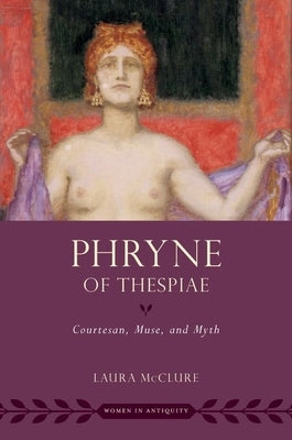 Phryne of Thespiae: Courtesan, Muse, and Myth by McClure, Laura