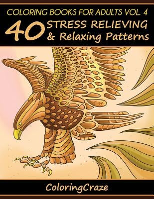 Coloring Books For Adults Volume 4: 40 Stress Relieving And Relaxing Patterns by Coloringcraze