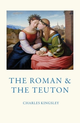 The Roman and the Teuton by Kingsley, Charles