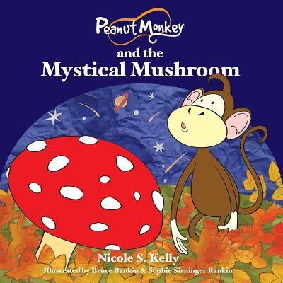 Peanut Monkey and the Mystical Mushroom by Kelly, Nicole S.