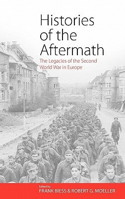 Histories of the Aftermath: The Legacies of the Second World War in Europe by Biess, Frank