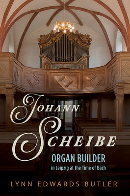 Johann Scheibe: Organ Builder in Leipzig at the Time of Bach by Butler, Lynn Edwards