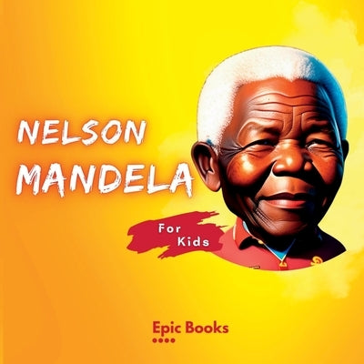 Nelson Mandela for Kids: The Biography of Nelson Mandela for kids by Books, Epic