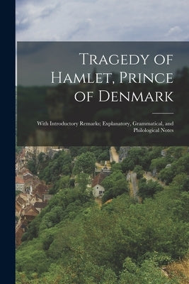 Tragedy of Hamlet, Prince of Denmark: With Introductory Remarks; Explanatory, Grammatical, and Philological Notes by Anonymous