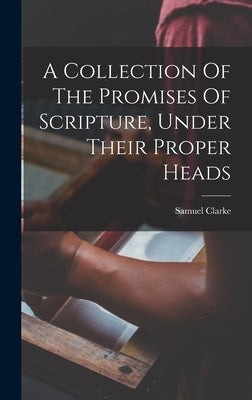 A Collection Of The Promises Of Scripture, Under Their Proper Heads by Clarke, Samuel 1684-1750