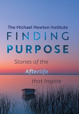 Finding Purpose: Stories of the Afterlife that Inspire by Newton Institute, Michael