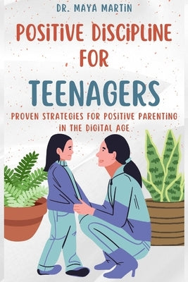 Positive Discipline for Teenagers: Proven Strategies for Positive Parenting in the Digital Age by Martin, Maya