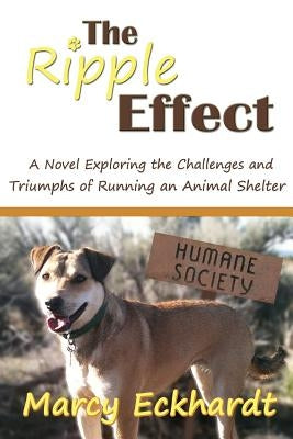 The Ripple Effect: A Novel Exploring the Challenges and Triumphs of Running an Animal Shelter by Eckhardt, Marcy