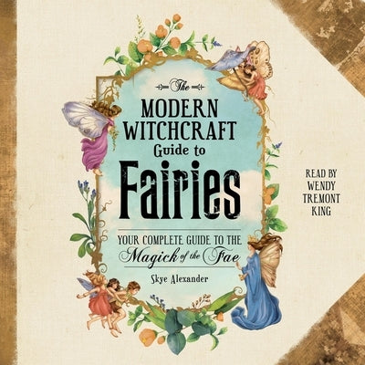 The Modern Witchcraft Guide to Fairies: Your Complete Guide to the Magick of the Fae by Alexander, Skye