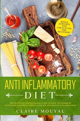 The Anti-Inflammatory Diet The Definitive Science-Based Guide to Heal Your Immune System, Prevent Degenerative Disease, and Reduce Inflammations by Mouyal, Claire