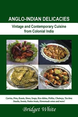 Anglo-Indian Delicacies: Vintage and Contempory Cuisine from Colonial India by White, Bridget