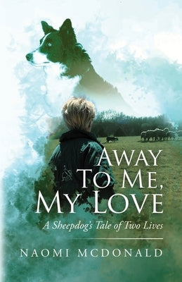 Away To Me, My Love, A Sheepdog's Tale Of Two Lives by McDonald, Naomi