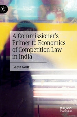 A Commissioner's Primer to Economics of Competition Law in India by Gouri, Geeta