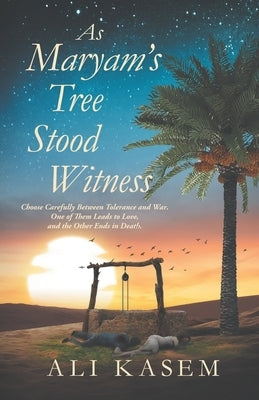 As Maryam's Tree Stood Witness: "Choose carefully between Love and Death. You will have Tolerance or War." by Kasem, Ali