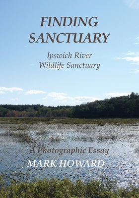 Finding Sanctuary: Ipswich River Wildlife Sanctuary by Howard, Mark T.