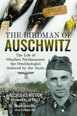 The Birdman of Auschwitz: The Life of G?nther Niethammer, the Ornithologist Seduced by the Nazis by Milton, Nicholas