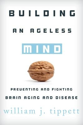 Building an Ageless Mind: Preventing and Fighting Brain Aging and Disease by Tippett, William J.